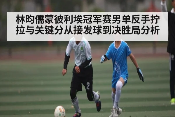 林昀儒蒙彼利埃冠军赛男单反手拧拉与关键分从接发球到决胜局分析