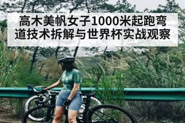 高木美帆女子1000米起跑弯道技术拆解与世界杯实战观察